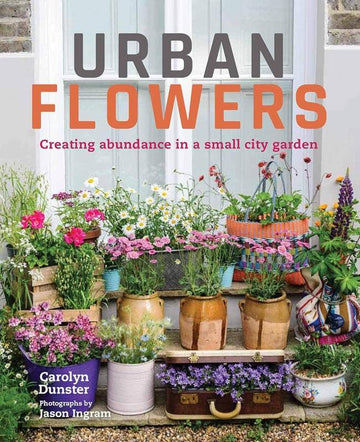 Urban Flowers: Creating Abundance in a Small City Garden (hardcover)